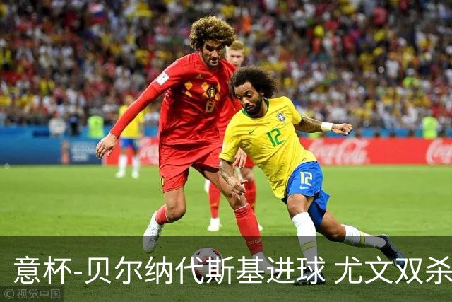 意杯-贝尔纳代斯基进球 尤文双杀佛罗伦萨进决赛