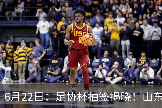 6月22日：足协杯抽签揭晓！山东泰山能否靠“神签”避开海港申花，逆袭卫冕？
